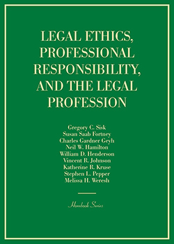 Sisk, Fortney, Geyh, Hamilton, Henderson, Johnson, Kruse, Pepper, and Weresh’s Legal Ethics, Professional Responsibility, and the Legal Profession (Hornbook Series)