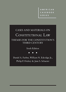 Farber, Eskridge, Frickey, and Schacter's Cases and Materials on Constitutional Law: Themes for the Constitution's Third Century, 6th