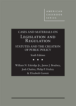 Eskridge, Brudney, Chafetz, Frickey, and Garrett's Cases and Materials on Legislation and Regulation: Statutes and the Creation of Public Policy, 6th