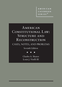 Shanor and Virelli's American Constitutional Law: Structure and Reconstruction, Cases, Notes, and Problems, 7th