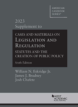Eskridge, Brudney, and Chafetz's Cases and Materials on Legislation and Regulation, Statutes and the Creation of Public Policy, 6th, 2023 Supplement